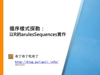 布丁布丁吃布丁
http://blog.pulipuli.info/
2017/1/14
循序樣式探勘：
以R的arulesSequences實作
 
