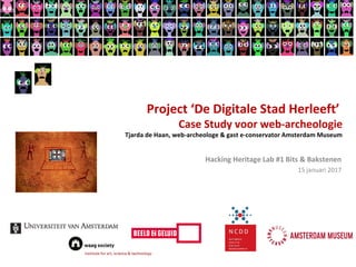 Project ‘De Digitale Stad Herleeft’
Case Study voor web-archeologie
Tjarda de Haan, web-archeologe & gast e-conservator Amsterdam Museum
Hacking Heritage Lab #1 Bits & Bakstenen
15 januari 2017
 