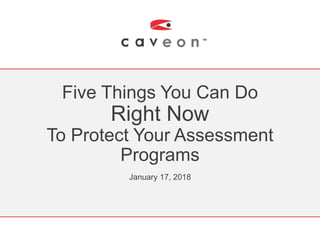 Five Things You Can Do
Right Now
To Protect Your Assessment
Programs
January 17, 2018
 