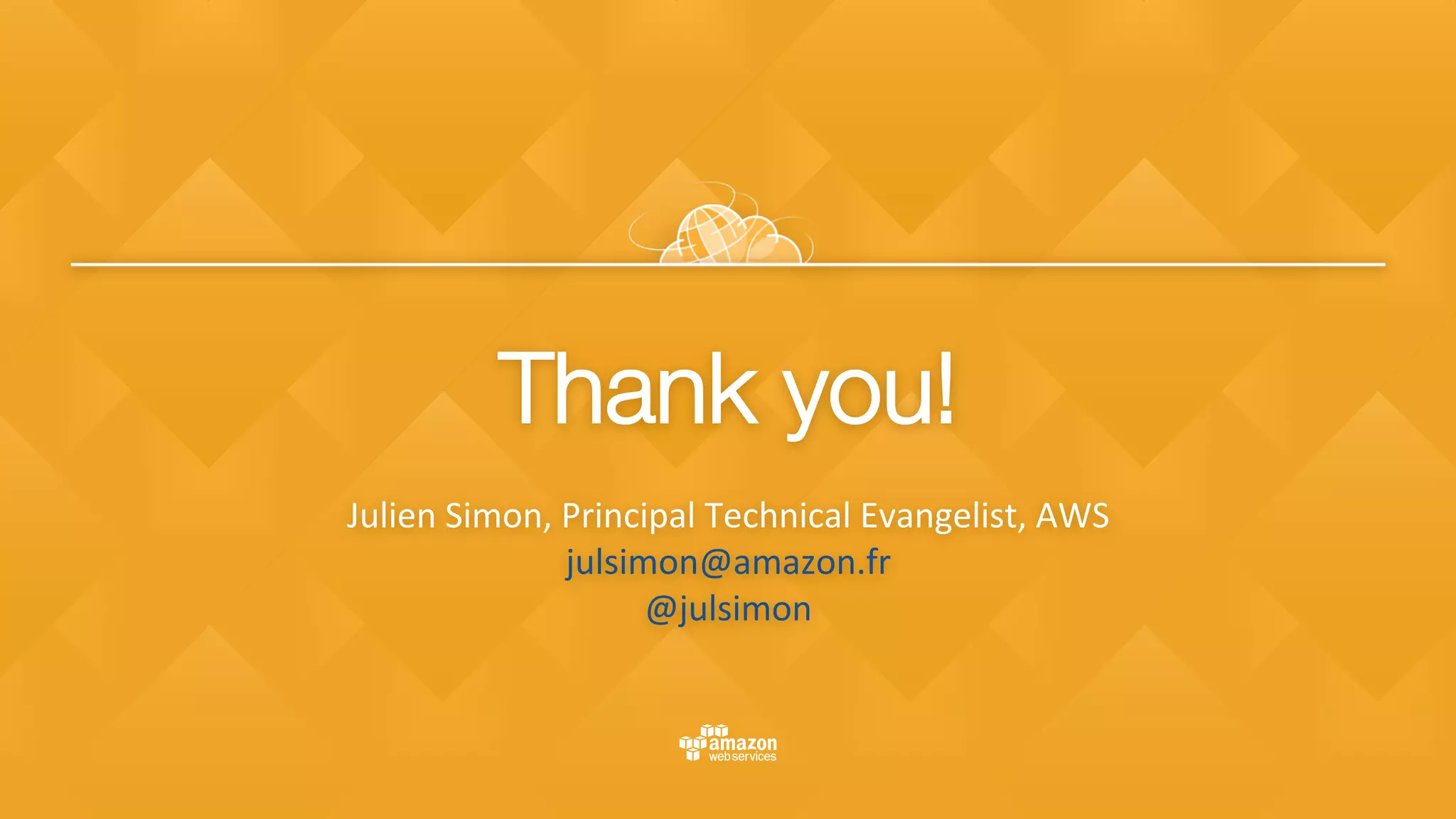 Thank you!"
	
Julien	Simon,	Principal	Technical	Evangelist,	AWS	
julsimon@amazon.fr	
@julsimon	

 