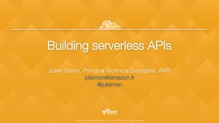 ©2015, Amazon Web Services, Inc. or its aﬃliates. All rights reserved
Building serverless APIs
Julien Simon, Principal Technical Evangelist, AWS
julsimon@amazon.fr 
@julsimon 

 