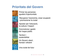 26 / Audiència Pública i Pressupost 2017 /
prioritats del Govern
Recuperar l’economia, crear ocupació
i promocionar la ciutat
Convivència i gestió
de l’espai públic
Territori i
sostenibilitat
Un Govern obert,
honest i eficient
Una ciutat de futur
Apostar per l’educació,
la cultura i l’esport
Primer les persones:
igualtat d’oportunitats
 
