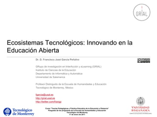 Ecosistemas Tecnológicos: Innovando en la
Educación Abierta
Dr. D. Francisco José García Peñalvo
GRupo de investigación en...