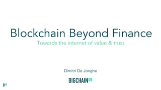 Blockchain Beyond Finance
Towards the internet of value & trust
Dimitri De Jonghe
 