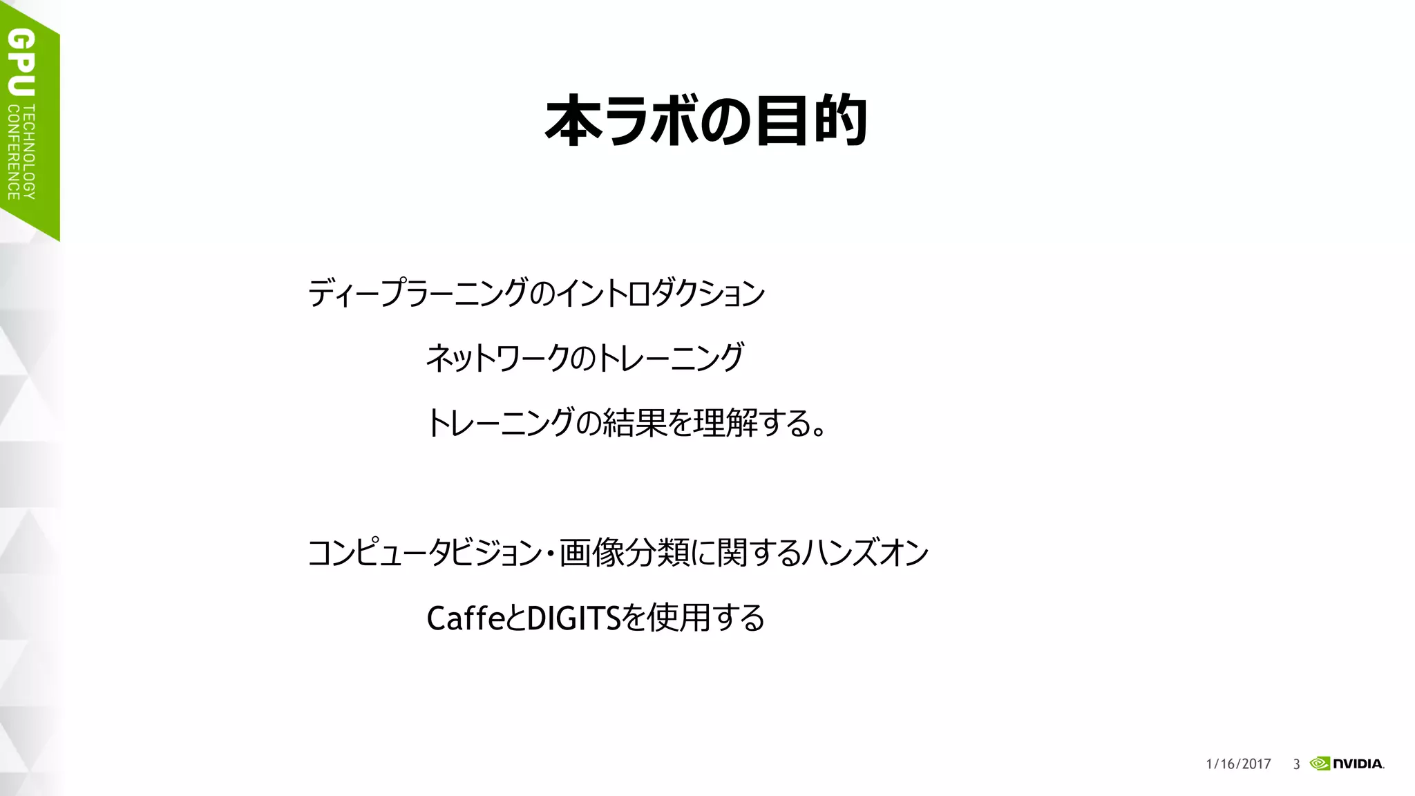 6
本ラボの目的
ディープラーニングのイントロダクション
ネットワークのトレーニング
トレーニングの結果を理解する。
コンピュータビジョン・画像分類に関するハンズオン
CaffeとDIGITSを使用する
1/17/2017
 