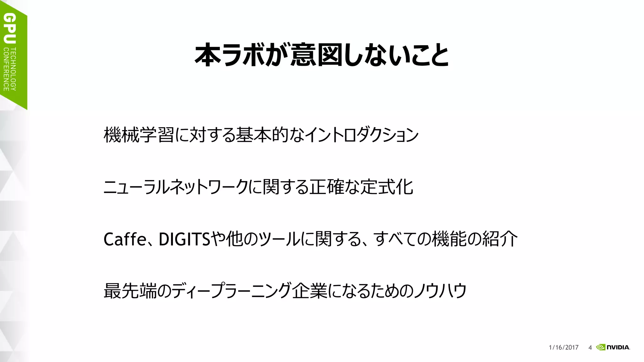 7
本ラボが意図しないこと
機械学習に対する基本的なイントロダクション
ニューラルネットワークに関する正確な定式化
Caffe、DIGITSや他のツールに関する、すべての機能の紹介
最先端のディープラーニング企業になるためのノウハウ
1/17/2017
 