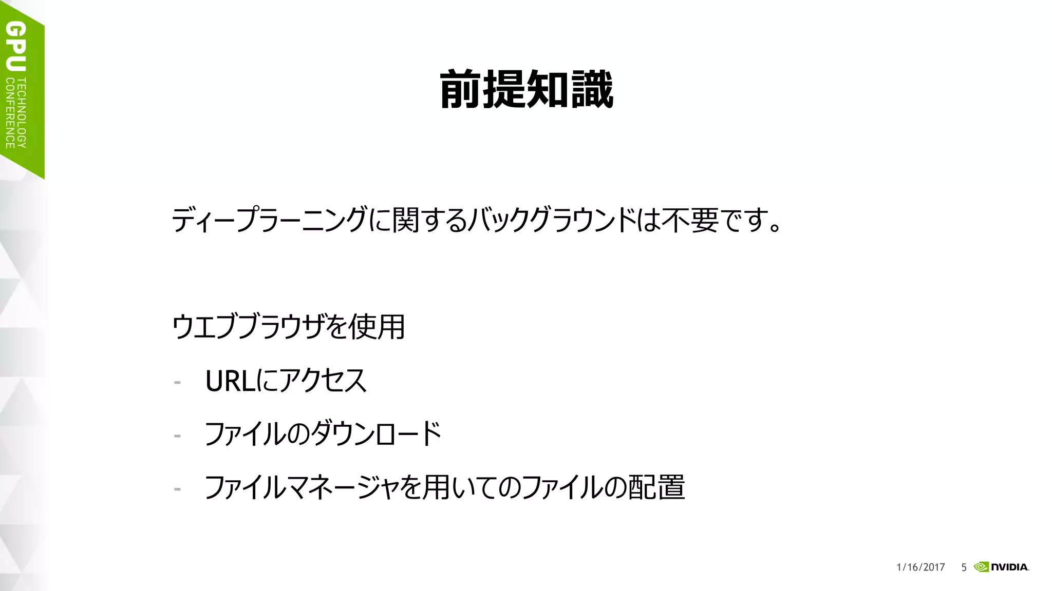 8
前提知識
ディープラーニングに関するバックグラウンドは不要です。
ウエブブラウザを使用
- URLにアクセス
- ファイルのダウンロード
- ファイルマネージャを用いてのファイルの配置
1/17/2017
 