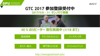 GTC 2017 参加登録受付中
2017/5/8 - 11 サンノゼで開催
http://www.gputechconf.com/
40 % のリピーター 割引実施中 (1/18 まで)
#GTC17
基調講演 テクニカルセッション
ポスター展示
ハンズオンラボ
専門家との交流 スペシャルイベント
 