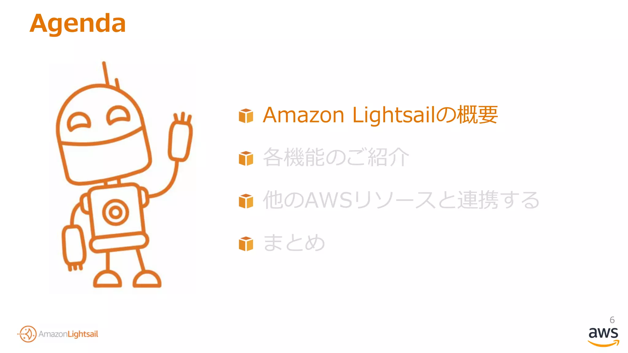 6
Agenda
Amazon Lightsailの概要
各機能のご紹介
他のAWSリソースと連携する
まとめ
 