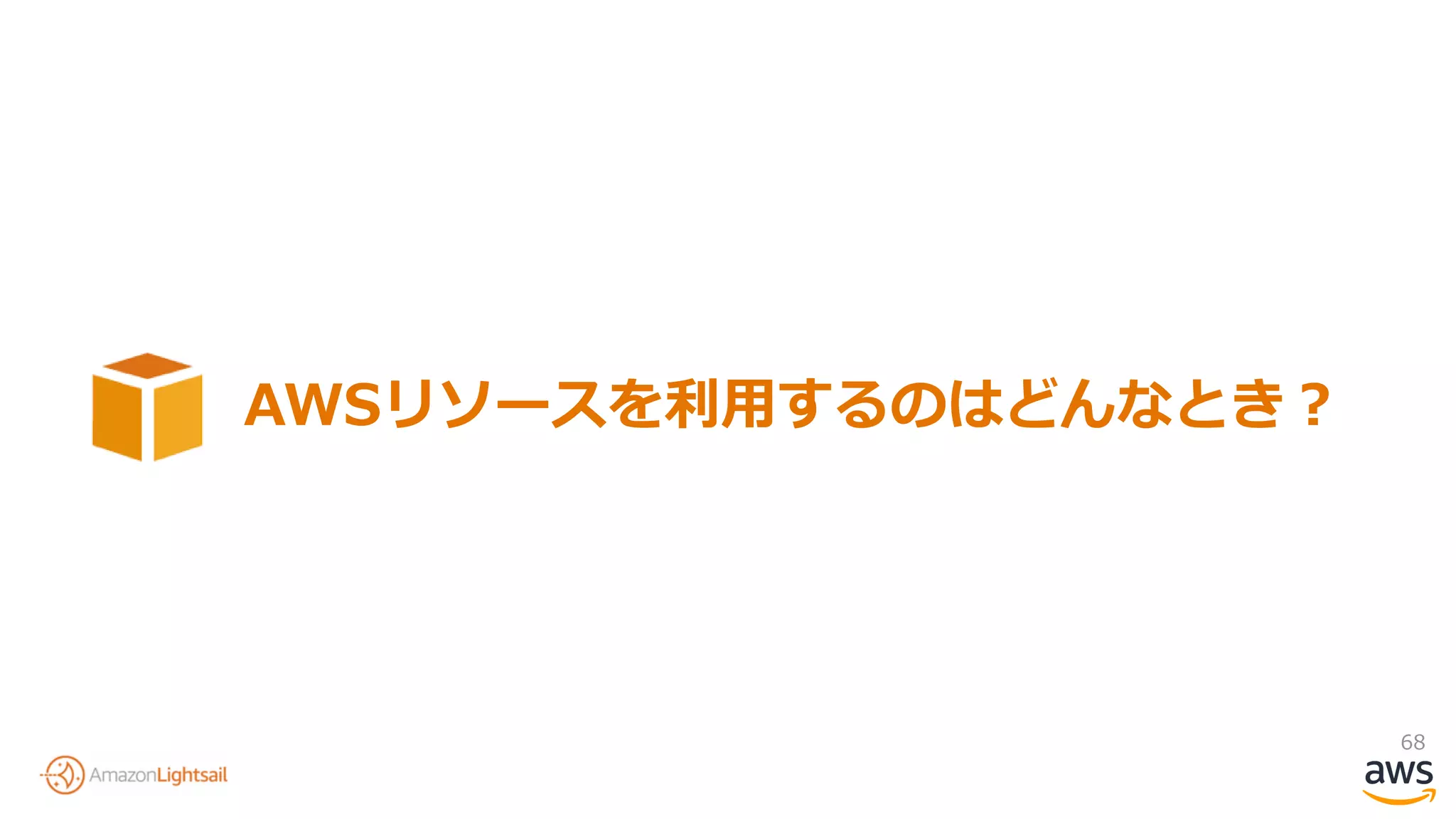 68
AWSリソースを利用するのはどんなとき？
 
