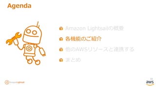 16
Agenda
Amazon Lightsailの概要
各機能のご紹介
他のAWSリソースと連携する
まとめ
 