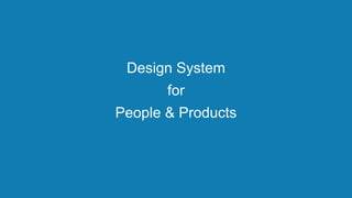 Design System
for
People & Products
 