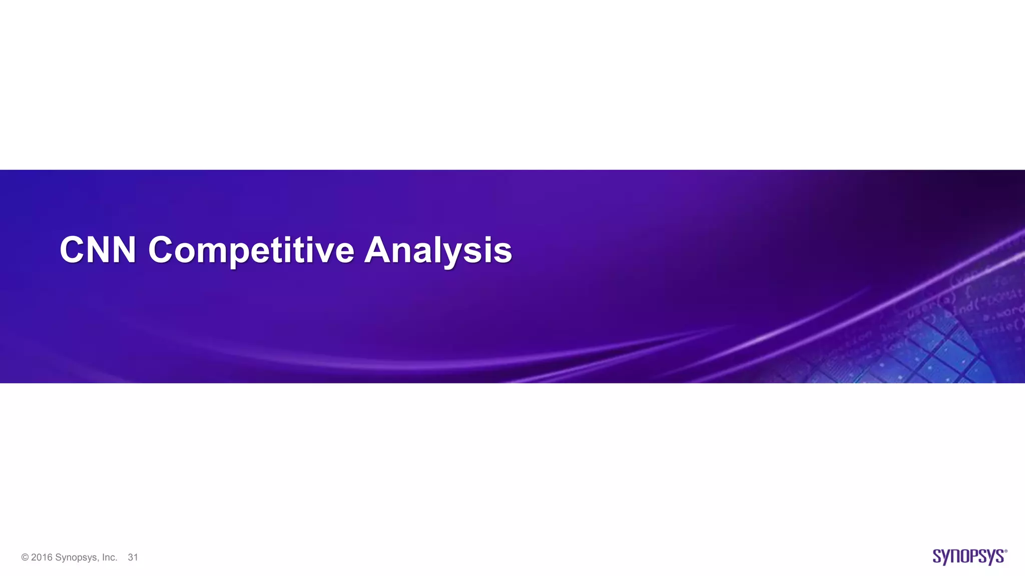 © 2016 Synopsys, Inc. 31
CNN Competitive Analysis
 