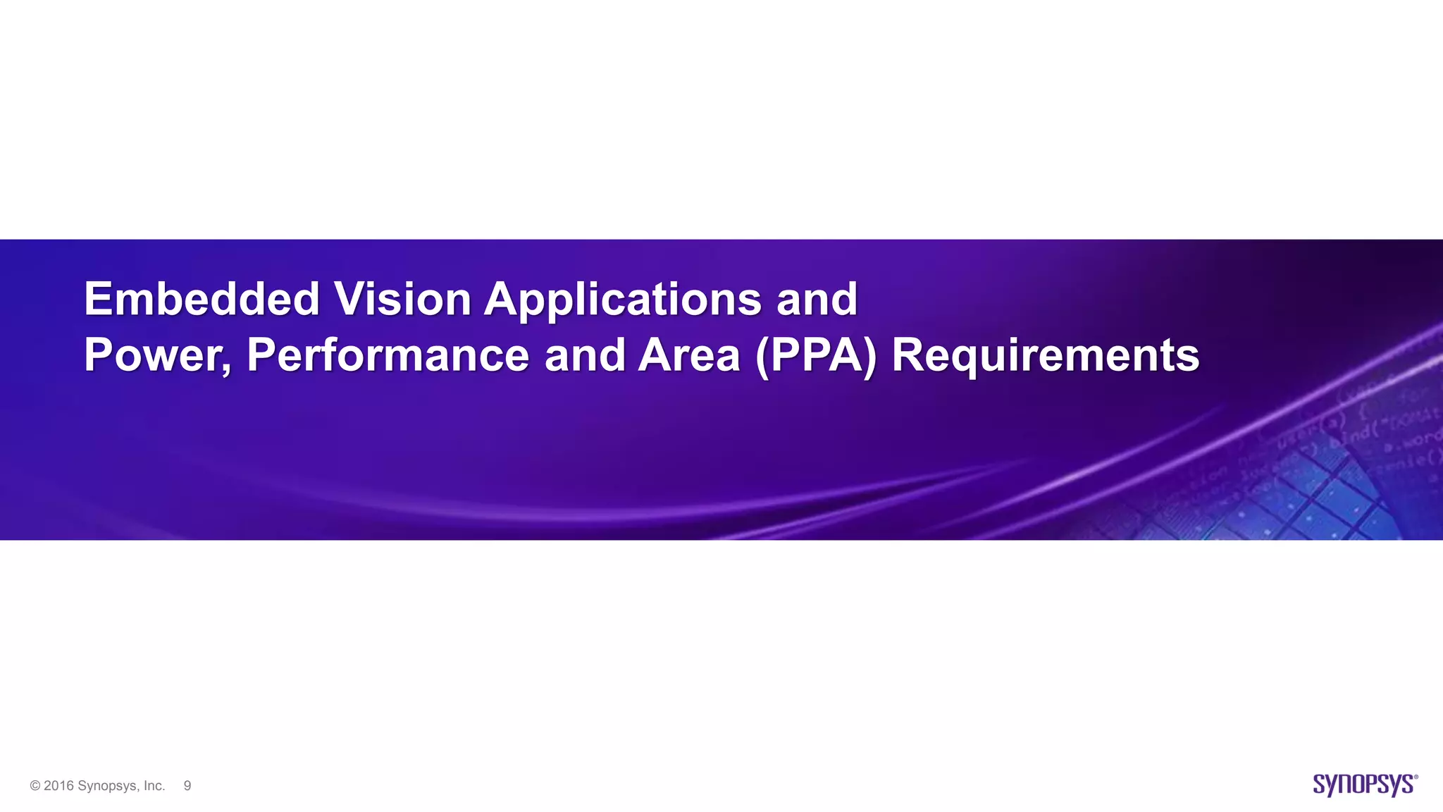 © 2016 Synopsys, Inc. 9
Embedded Vision Applications and
Power, Performance and Area (PPA) Requirements
 