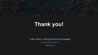 Thank you!
Julien Simon, Principal Technical Evangelist
julsimon@amazon.fr
@julsimon

 