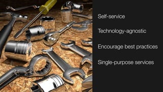 Self-service"

Technology-agnostic

Encourage best practices

Single-purpose services
 