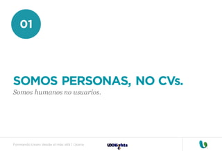 Formando Uxers desde el más allá | Usaria
01
SOMOS PERSONAS, NO CVs.
Somos humanos no usuarios.
 