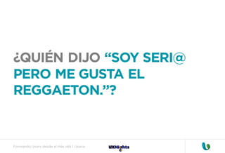 Formando Uxers desde el más allá | Usaria
¿QUIÉN DIJO “SOY SERI@
PERO ME GUSTA EL
REGGAETON.”?
 