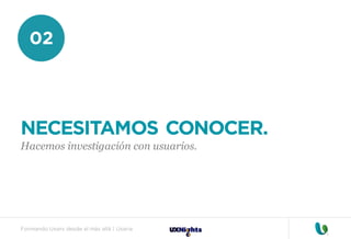 Formando Uxers desde el más allá | Usaria
02
NECESITAMOS CONOCER.
Hacemos investigación con usuarios.
 