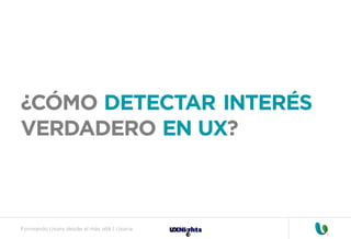 Formando Uxers desde el más allá | Usaria
¿CÓMO DETECTAR INTERÉS
VERDADERO EN UX?
 