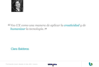 Formando Uxers desde el más allá | Usaria
Veo UX como una manera de aplicar la creatividad y de
humanizar la tecnología.
Clara Balderas
“
“
 