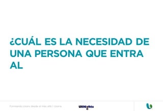 Formando Uxers desde el más allá | Usaria
¿CUÁL ES LA NECESIDAD DE
UNA PERSONA QUE ENTRA
AL
 