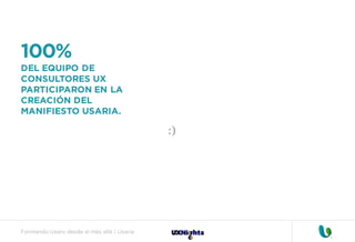 Formando Uxers desde el más allá | Usaria
100%
DEL EQUIPO DE
CONSULTORES UX
PARTICIPARON EN LA
CREACIÓN DEL
MANIFIESTO USARIA.
:)
 