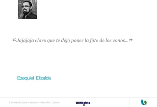 Formando Uxers desde el más allá | Usaria
Jajajaja claro que te dejo poner la foto de los conos...
Ezequiel Elizalde
“
“
 