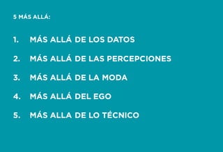 Formando Uxers desde el más allá | Usaria
1. MÁS ALLÁ DE LOS DATOS
2. MÁS ALLÁ DE LAS PERCEPCIONES
3. MÁS ALLÁ DE LA MODA
4. MÁS ALLÁ DEL EGO
5. MÁS ALLA DE LO TÉCNICO
5 MÁS ALLÁ:
 
