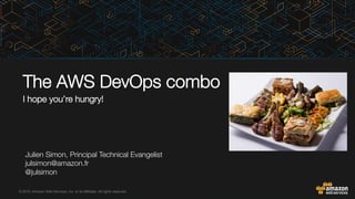 © 2015, Amazon Web Services, Inc. or its Affiliates. All rights reserved.
Julien Simon, Principal Technical Evangelist
julsimon@amazon.fr
@julsimon

The AWS DevOps combo
I hope you’re hungry!

 