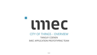 PUBLIC
CITY OF THINGS - OVERVIEW
TANGUY COENEN
IMEC APPLICATION PROTOTYPING TEAM
 