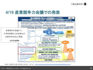 © 2017 一般社団法人みんなのコードinfo@code.or.jp
4/19 産業競争力会議での発表
10
第26回　産業競争力会議　配布資料 平成２８年　４月１９日 http://www.kantei.go.jp/jp/singi/keizaisaisei/skkkaigi/dai26/siryou.html
産業競争力会議にて、
小学校段階からの必修化が
文部科学大臣より発表。
2020年度開始
 