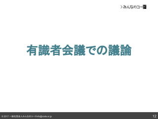 © 2017 一般社団法人みんなのコードinfo@code.or.jp
有識者会議での議論
12
 