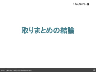 © 2017 一般社団法人みんなのコードinfo@code.or.jp
取りまとめの結論
19
 