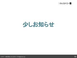 © 2017 一般社団法人みんなのコードinfo@code.or.jp
少しお知らせ
59
 
