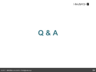 © 2017 一般社団法人みんなのコードinfo@code.or.jp
Q & A
64
 