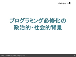 © 2017 一般社団法人みんなのコードinfo@code.or.jp
プログラミング必修化の
政治的・社会的背景
9
 