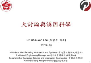 大討論與誘因科學
Dr. Chia-Yen Lee (李家岩 博士)
2017/01/20
1
Institute of Manufacturing Information and Systems (製造資訊與系統研究所)
Institute of Engineering Management (工程管理碩士在職專班)
Department of Computer Science and Information Engineering (資訊工程學系)
National Cheng Kung University (國立成功大學)
 