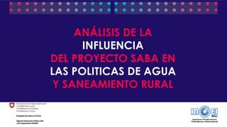 ANÁLISIS DE LA
INFLUENCIA
DEL PROYECTO SABA EN
LAS POLITICAS DE AGUA
Y SANEAMIENTO RURAL
 