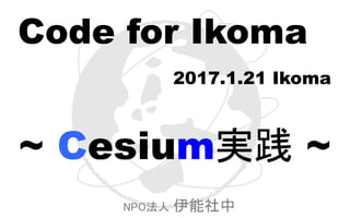 Code for Ikoma
2017.1.21 Ikoma
~ Cesium実践 ~
NPO法人 伊能社中
 