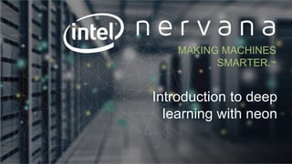 Proprietary and confidential. Do not distribute.
Introduction to deep
learning with neon
MAKING MACHINES
SMARTER.™
 