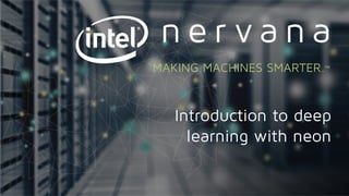 Proprietary and confidential. Do not distribute.
Introduction to deep
learning with neon
MAKING MACHINES SMARTER.™
 