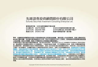 警語：本文提及之經濟走勢預測不必然代表基金之績效，基金投資風險請參閱基金公開說明書
Copyright © 2015 Ezfunds Securities Investment Consulting Enterprise Ltd.
25
警語：先鋒證券投資顧問股份有限公司提供證券投資之研究意見或建議， 僅供投資人作為投資參考，投資人最終係完全
依本身之獨立判斷， 決定進行境外基金產品之交易，須自行承擔產品交易之一切風險， 若有造成任何投資損失概由投資
人完全承擔，與本公司無關，投資人不得要求本公司承擔或分攤投資損失。
本資訊所提及之境外基金均經金管會核准，惟不表示絕無風險。基金經理公司以往之經理績效不保證基金之最低投資收
益；基金經理公司除盡善良管理人之注意義務外，不負責本基金之盈虧，亦不保證最低之收益，投資人申購前應詳閱基
金公開說明書。銷售機構有本基金公開說明書備索，投資人或可至境外基金資訊觀測站查詢。有關投資人及基金應負擔
之費用（含分銷費用）已揭露於基金之公開說明書或投資人須知中，投資人可至前揭網站查詢。基金配息率不代表基金
報酬率，且過去配息率不代表未來配息率；基金淨值可能因市場因素而上下波動。投資人投資以高收益債券為訴求之基
金不宜占其投資組合過高之比重。由於高收益債券之信用評等未達投資等級或未經信用評等，且對利率變動的敏感度甚
高，故本基金可能會因利率上升、市場流動性下降，或債券發行機構違約不支付本金、利息或破產而蒙受虧損。高收益
債券基金適合願意承擔較高風險之投資人，本類型基金不適合無法承擔相關風險之投資人。本資料提及之任何中國或大
中華基金並非多數資金直接投資於大陸地區證券市場；依金管會之規定，目前直接投資大陸地區證券市場之有價證券以
掛牌上市有價證券為限，且投資前述有價證券總金額不得超過基金淨資產價值之百分之十，投資人亦須留意中國證券市
場特定之政治及經濟等投資風險。本資料提及之經濟走勢預測不必然代表基金之績效，基金投資風險請參閱基金公開說
明書。
營業執照字號：105年金管投顧新字第008號
台北總公司 (02)770-88888 台北市大同區南京西路66號10樓
台中分公司 (04)3700-7988 台中市台灣大道二段360號17樓之1
高雄分公司 (07)972-1188 高雄市新興區林森一路39號
Copyright © 2015 Ezfunds Securities Investment Consulting Enterprise Ltd.
 