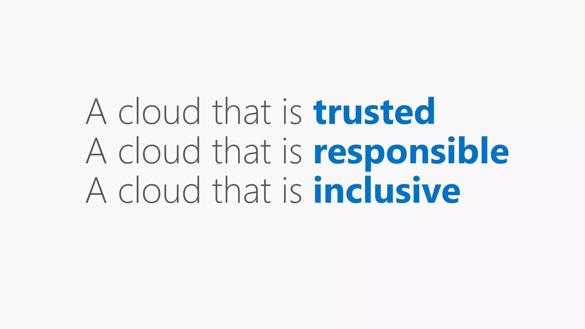 A cloud that is
A cloud that is
A cloud that is
A Cloud that is Trusted, That is Responsible,
That is Inclusive
 