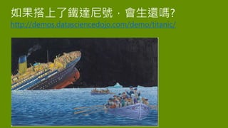 如果搭上了鐵達尼號，會生還嗎?
http://demos.datasciencedojo.com/demo/titanic/
 