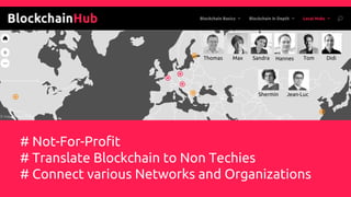 # Not-For-Profit
# Translate Blockchain to Non Techies
# Connect various Networks and Organizations
Thomas Max Sandra Tom Didi
Shermin Jean-Luc
Hannes
 