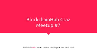 BlockchainHub Graz
Meetup #7
BlockchainHub Graz■ Thomas Zeinzinger■ Jan. 23rd, 2017
 