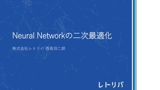 Neural Networkの二次最適化
株式会社レトリバ 西鳥羽二郎
 
