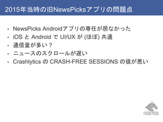 2015굱rξNewsPicksץΆ}
? NewsPicks AndroidץΌΤӤʤä
? iOS  Android  UI/UX  (ۤ) ͨ
? ͨत ?
? ˥`Υ`뤬W
? Crashlytics  CRASH-FREE SESSIONS ΂
 
