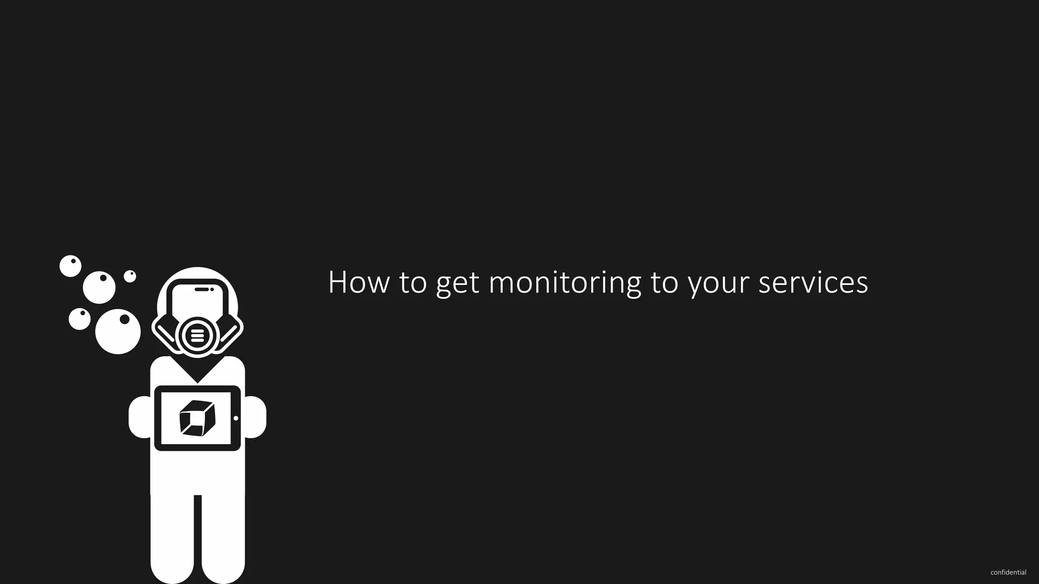 confidential
How	to	get	monitoring	to	your	services
 